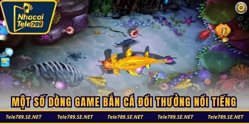 Một số dòng game bắn cá đổi thưởng nổi tiếng