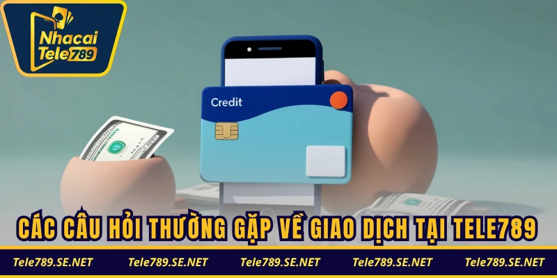 Các câu hỏi thường gặp về giao dịch tại TELE789