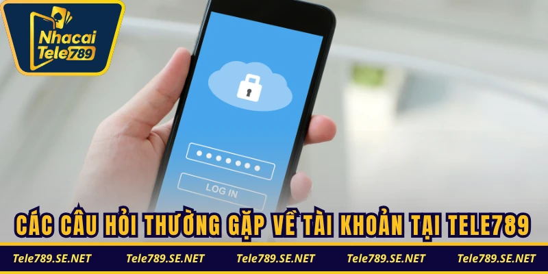 Các câu hỏi thường gặp về tài khoản tại TELE789