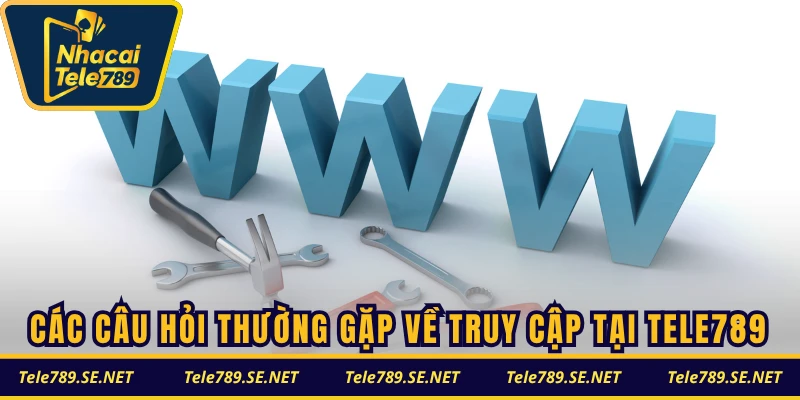 Các câu hỏi thường gặp về truy cập tại TELE789