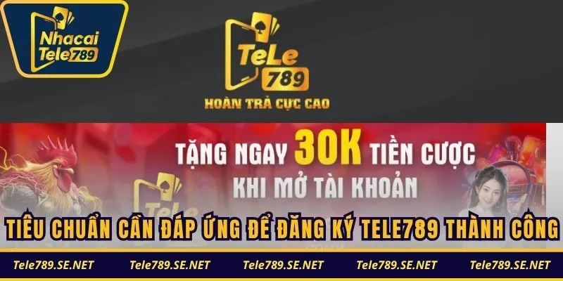 Tiêu chuẩn cần đáp ứng để đăng ký TELE789 thành công