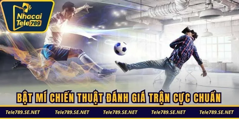 Bật mí chiến thuật đánh giá trận cực chuẩn