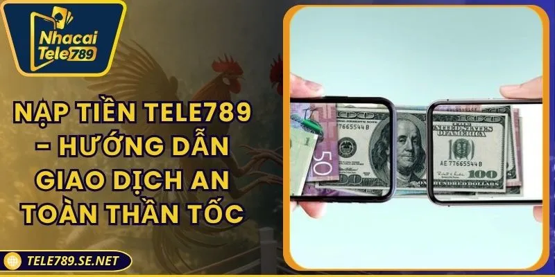 Nạp Tiền TELE789 - Hướng Dẫn Giao Dịch An Toàn Thần Tốc