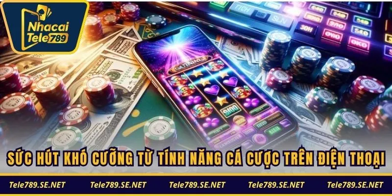 Sức hút khó cưỡng từ tính năng cá cược trên điện thoại
